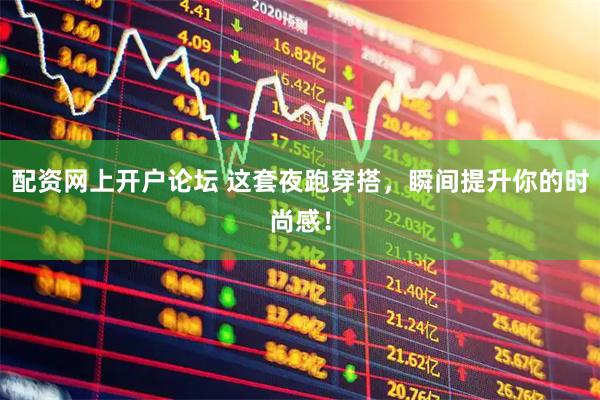 配资网上开户论坛 这套夜跑穿搭,瞬间提升你的时尚感!