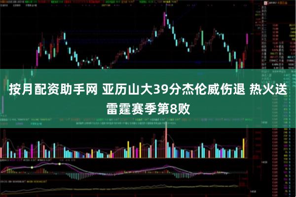 按月配资助手网 亚历山大39分杰伦威伤退 热火送雷霆赛季第8败